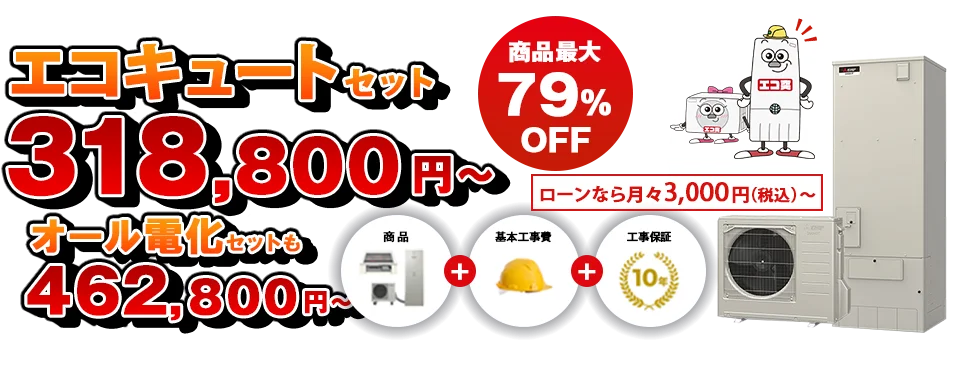 エコキュートセット 318,800円～ オール電化セットも462,800円～ 工事保証10年　ローンなら月々3,000円（税込）～　他店徹底対抗　業界最安値自信保証　他店が当店より1円でも安い場合、他店見積書ご提示で、完全対応致します。
