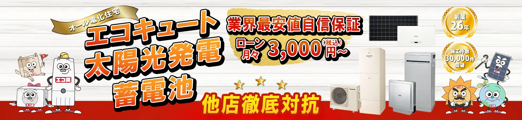 エコキュート　太陽光発電　蓄電池　業界最安値自信保証　ローン月々3,000円（税込）～　他店徹底対抗　創業26年　施工件数30,000件突破