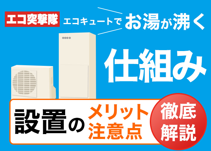 エコキュートでお湯が沸く仕組みとは 設置のメリットと注意点も徹底解説 エコ突撃隊