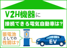 V2H機器に接続できる電気自動車は？電気自動車の蓄電池としての性能も解説