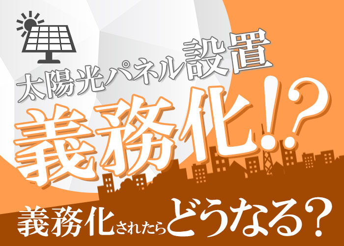 東京都の太陽光パネル義務化は本当?住宅で太陽光パネルを設置するための費用も解説