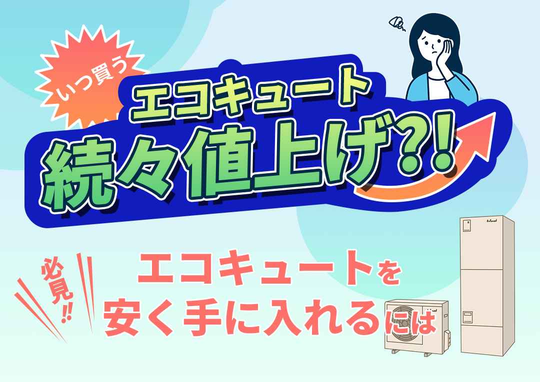 2024年】エコキュート続々値上げ!?安く買うための最適な購入時期は?｜エコ突撃隊