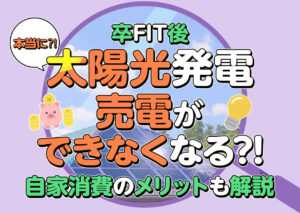 太陽光発電の売電ができなくなるって本当?売電の仕組みや自家消費のメリットを解説?