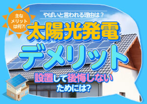 太陽光発電のデメリットを徹底解説!やばいと言われる理由は??