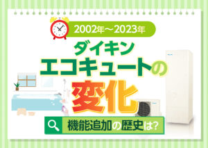 ダイキンエコキュートの歴史は?2002年度から2023年度までの変化や追加された機能などをわかりやすく解説?