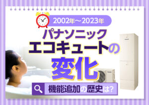 パナソニックエコキュートの歴史は?2002年度から2023年度までの変化や追加された機能などをわかりやすく解説?