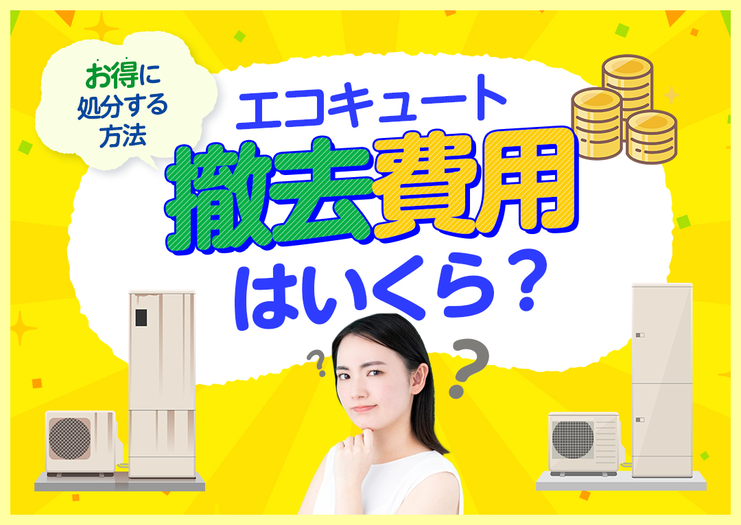 エコキュートの撤去費用はいくら?給湯器をお得に処分する方法も分かりやすく解説｜エコ突撃隊