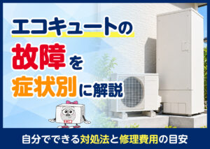 エコキュートの故障を症状別に解説|自分でできる対処法と修理費用の目安?