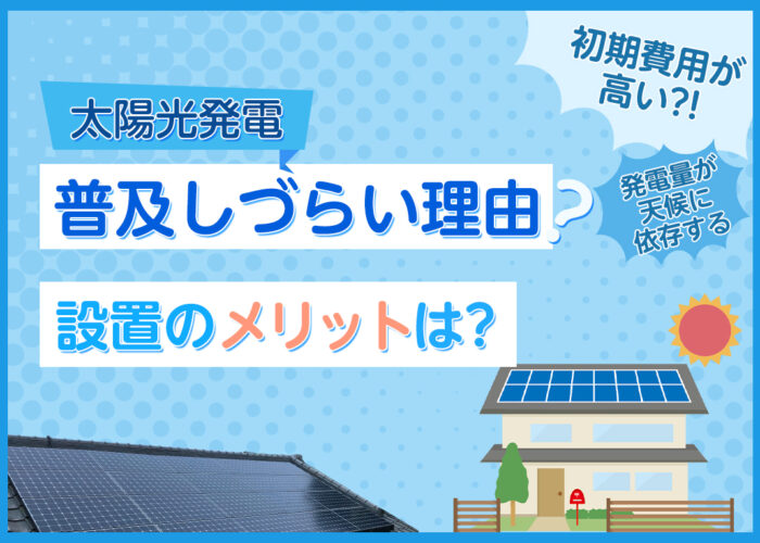 太陽光発電システムが普及しづらい理由は？設置した場合のメリットも分かりやすく解説