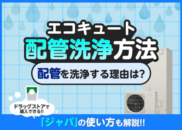 エコキュートの配管を洗浄する方法は？ドラッグストアで購入できるジャバの使い方も解説