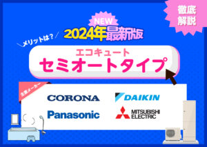 【2024年最新版】主要エコキュートメーカーの最新セミオートタイプを徹底解説!?