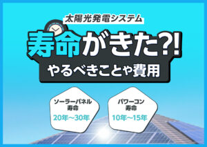 太陽光発電システムの寿命がきたらどうするべき?やるべきことや費用などをわかりやすく解説?
