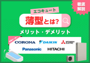 エコキュートの薄型とは？角型との違いやメリット、デメリットなどをわかりやすく解説?