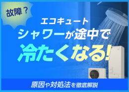 エコキュートでシャワーが途中で冷たくなるのは故障？原因や対処法をわかりやすく解説