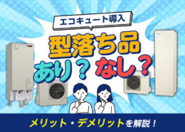 エコキュートを導入するのに「型落ち品」はアリ？ 型落ちの概要とメリット・デメリットを解説！