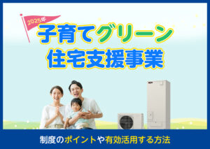 子育てエコホーム支援事業でエコキュートの補助金は貰える?エコキュートの購入におすすめの補助金制度も紹介?