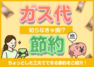 ガス代が高くなった!ガス代を節約するためにできることは??