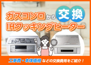 ガスコンロからIHクッキングヒーターへの交換にかかる費用は?工事費や本体価格などを解説?