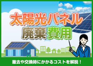 太陽光パネルの廃棄費用は？撤去や交換時にかかるコストを解説?