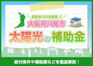 大阪府八尾市に住んでいる方が利用できる太陽光の補助金は？条件や補助金額などを解説?