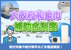 大阪府和泉市に住んでいる方が利用できるエコキュートの補助金は？概要や制度を選ぶ際のポイントを解説?