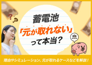 蓄電池で「元が取れない」って本当？理由やシミュレーション、元が取れるケースなどを解説?
