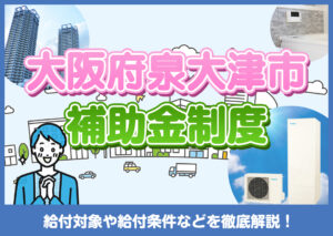 大阪府泉大津市に住んでいる方が利用できるエコキュートの補助金は？概要や制度を選ぶ際のポイントを解説?