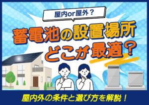 蓄電池の設置場所はどこが最適？屋内外の条件と選び方を解説?