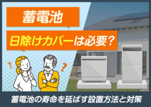 蓄電池に日除けカバーは必要?蓄電池の寿命を延ばす設置方法と対策?