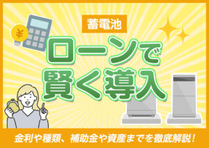 蓄電池をローンで賢く導入！ローンの金利や種類、補助金や資産までを徹底解説?