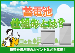 蓄電池の仕組みとは？種類や太陽光発電システムとの違い、選ぶ際のポイントなどを解説?