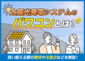 太陽光発電システムのパワコンとは？買い替える際の費用の目安やポイント、注意点などを解説?