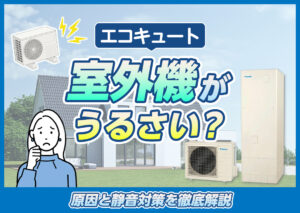 エコキュートの室外機がうるさい？原因と静音対策を詳しく解説?