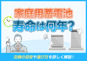 家庭用蓄電池の寿命は何年？交換の目安や選び方を詳しく解説?