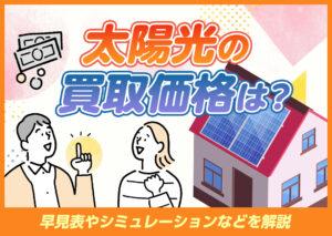 太陽光の買取価格とは？現在の早見表やシミュレーションなどをわかりやすく解説?