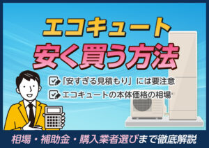 エコキュートを安く買う方法とは？相場・補助金・購入業者選びまで徹底解説?