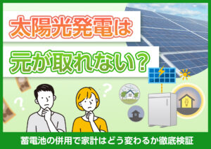 太陽光発電は元が取れない？蓄電池の併用で家計はどう変わるか徹底検証?