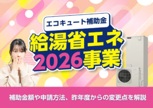 給湯省エネ2026事業とは?補助金額や申請方法、給湯省エネ2025事業からの変更点をわかりやすく解説?