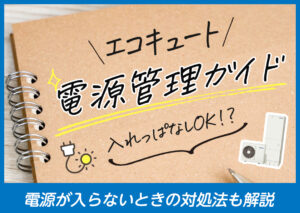 エコキュートの電源管理ガイド|入れっぱなしOK?入らない時の対処法も解説?