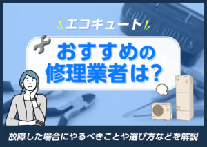 エコキュートのおすすめ修理業者は？故障した場合にやるべきことや選び方などを解説?