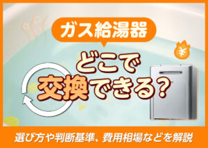 ガス給湯器はどこで交換できる?選び方や判断基準、費用相場などを解説?