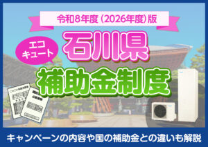 石川県で利用できる補助金制度は?キャンペーンの内容や国の補助金との違いも解説?