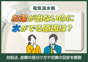 電気温水器でお湯が出ないのに水は出る原因は?対処法、故障の見分け方や交換の目安を解説?