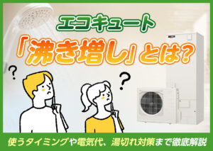エコキュートの「沸き増し」とは?使うタイミングや電気代、湯切れ対策まで徹底解説?