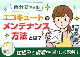 自分でできるエコキュートのメンテナンス方法は?故障予防で長持ちさせよう!