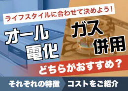 オール電化とガス併用はどちらがおすすめ？それぞれの特徴とコストをご紹介