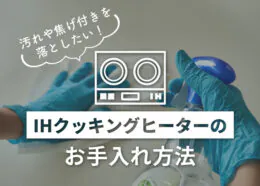 IHクッキングヒーターの汚れや焦げの掃除方法は?やっておくべき手入れの方法を解説
