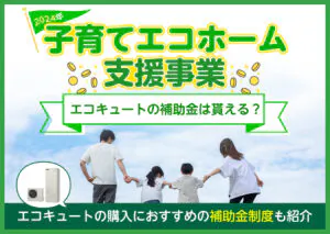 子育てエコホーム支援事業でエコキュートの補助金は貰える?エコキュートの購入におすすめの補助金制度も紹介?