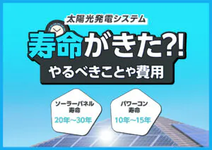太陽光発電システムの寿命がきたらどうするべき?やるべきことや費用などをわかりやすく解説?