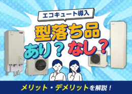 エコキュートを導入するのに「型落ち品」はアリ？ 型落ちの概要とメリット・デメリットを解説！